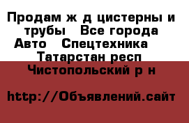 Продам ж/д цистерны и трубы - Все города Авто » Спецтехника   . Татарстан респ.,Чистопольский р-н
